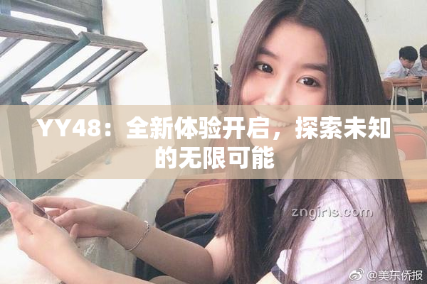 YY48：全新体验开启，探索未知的无限可能