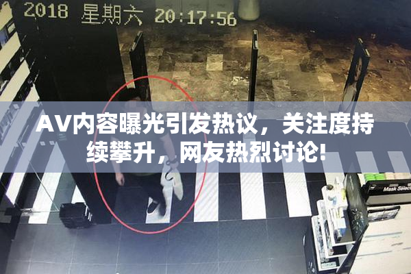 AV内容曝光引发热议，关注度持续攀升，网友热烈讨论!