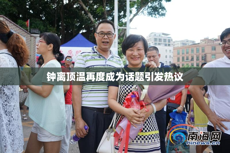 钟离顶温再度成为话题引发热议