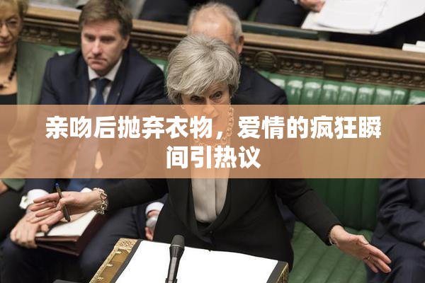 亲吻后抛弃衣物，爱情的疯狂瞬间引热议