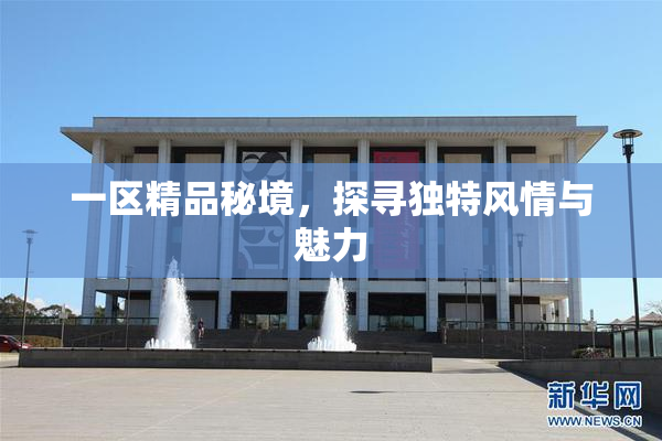 一区精品秘境，探寻独特风情与魅力