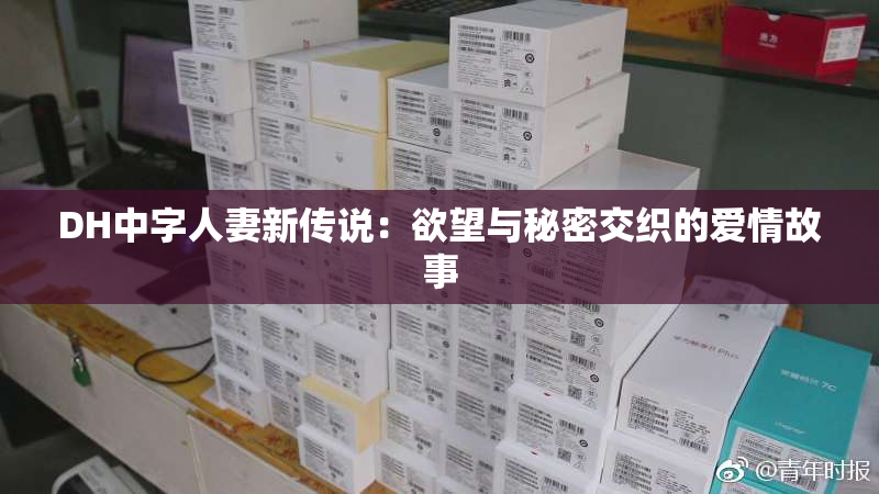 DH中字人妻新传说：欲望与秘密交织的爱情故事