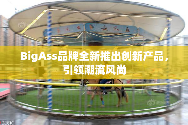 BigAss品牌全新推出创新产品，引领潮流风尚