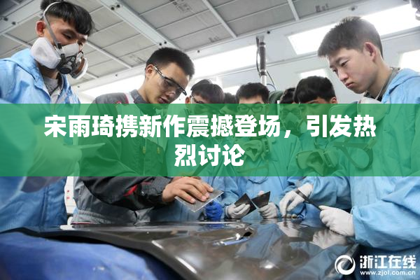 宋雨琦携新作震撼登场，引发热烈讨论