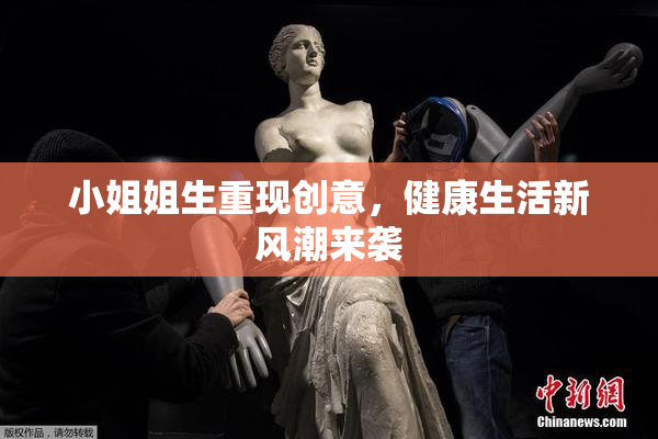 小姐姐生重现创意，健康生活新风潮来袭