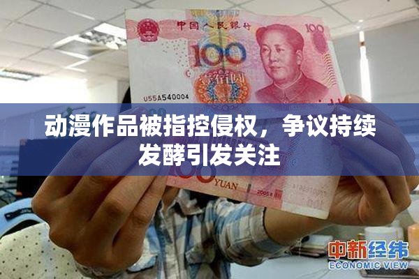 动漫作品被指控侵权，争议持续发酵引发关注