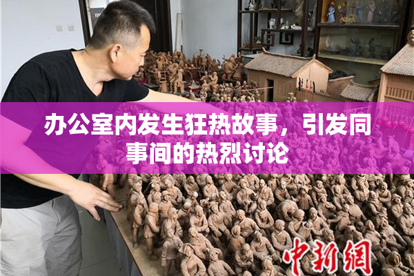 办公室内发生狂热故事，引发同事间的热烈讨论