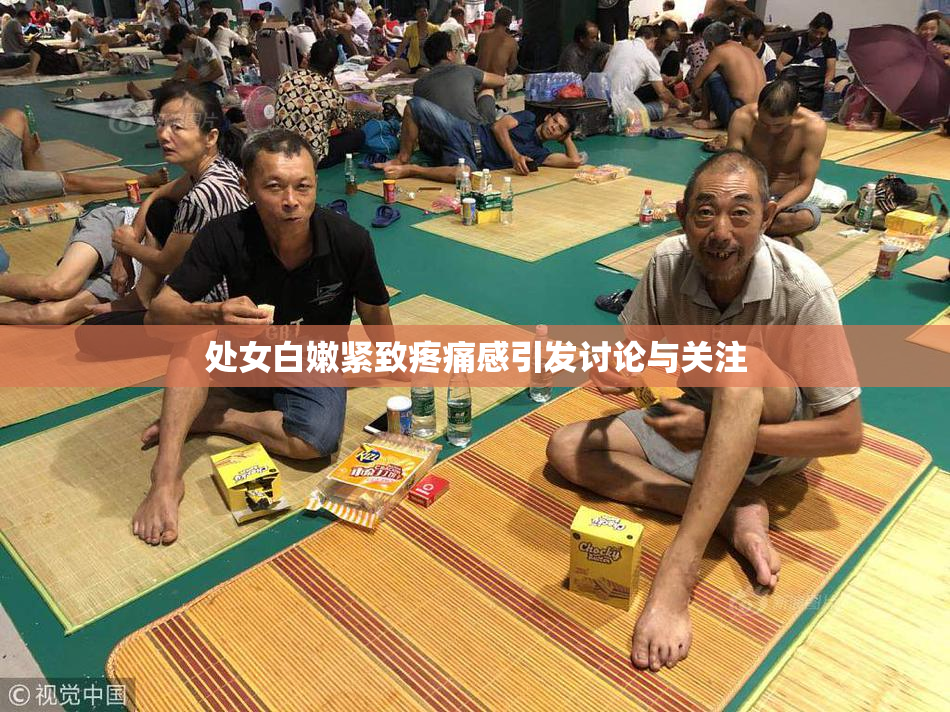 处女白嫩紧致疼痛感引发讨论与关注