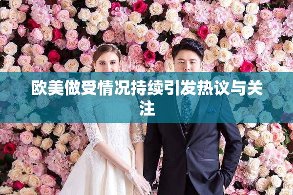 欧美做受情况持续引发热议与关注