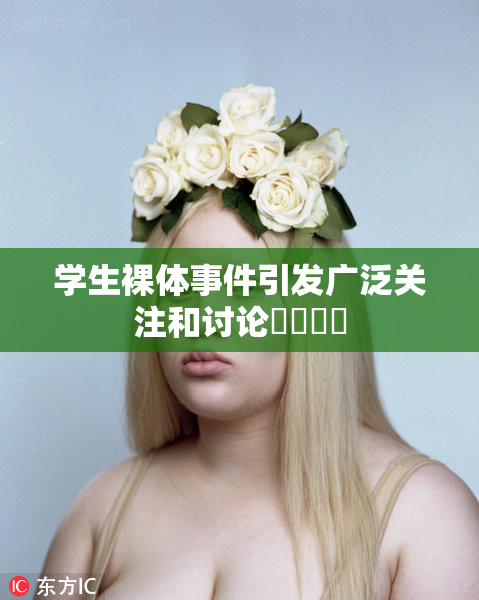 学生裸体事件引发广泛关注和讨论❌‌❌‌