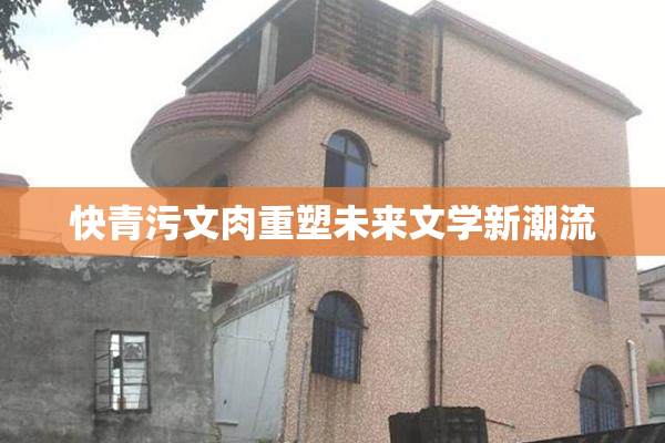 快青污文肉重塑未来文学新潮流