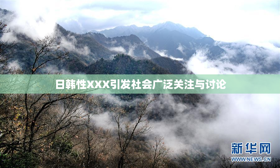 日韩性XXX引发社会广泛关注与讨论