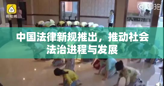 中国法律新规推出，推动社会法治进程与发展