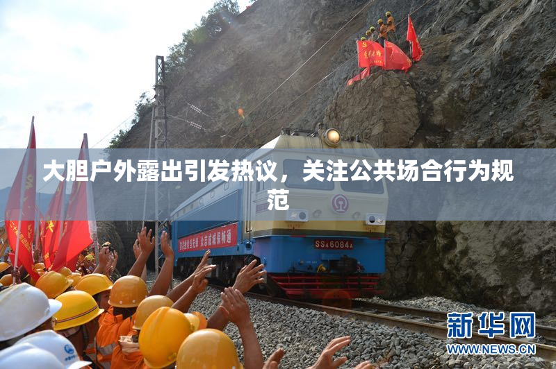 大胆户外露出引发热议，关注公共场合行为规范