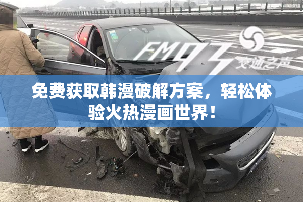 免费获取韩漫破解方案，轻松体验火热漫画世界！