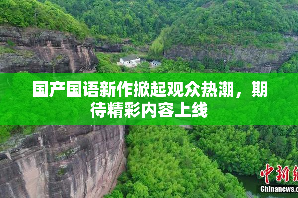 国产国语新作掀起观众热潮，期待精彩内容上线