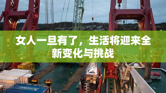 女人一旦有了，生活将迎来全新变化与挑战