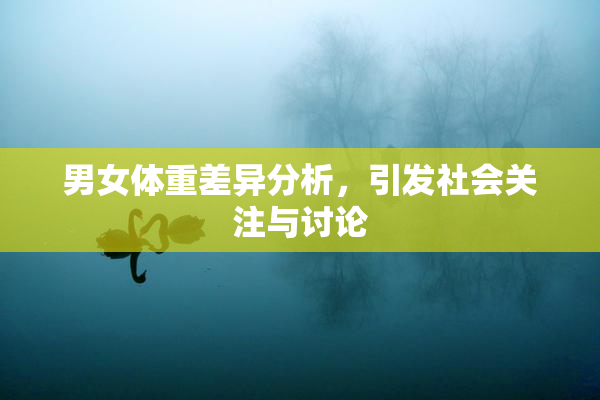 男女体重差异分析，引发社会关注与讨论