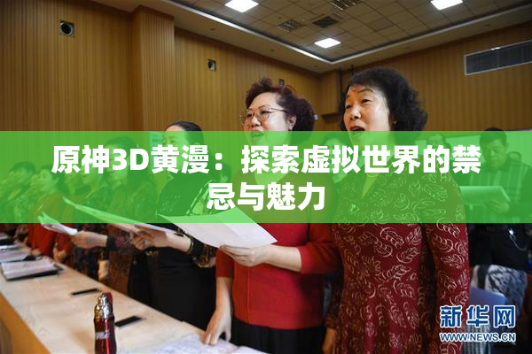 原神3D黄漫：探索虚拟世界的禁忌与魅力