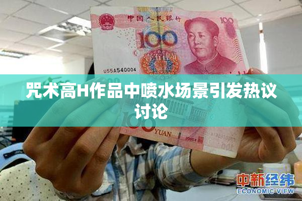 咒术高H作品中喷水场景引发热议讨论