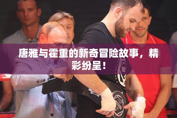 唐雅与霍重的新奇冒险故事，精彩纷呈！