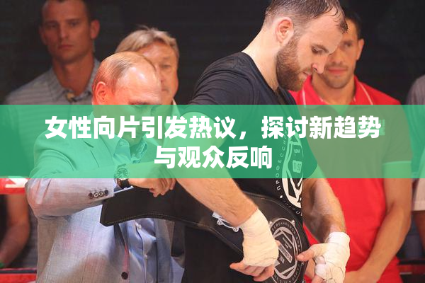 女性向片引发热议，探讨新趋势与观众反响