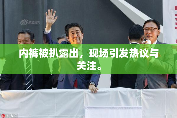 内裤被扒露出，现场引发热议与关注。