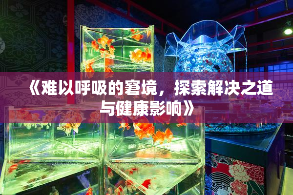 《难以呼吸的窘境，探索解决之道与健康影响》