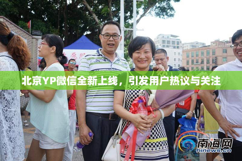 北京YP微信全新上线，引发用户热议与关注