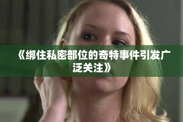 《绑住私密部位的奇特事件引发广泛关注》