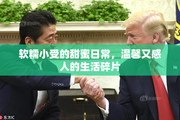 软糯小受的甜蜜日常，温馨又感人的生活碎片