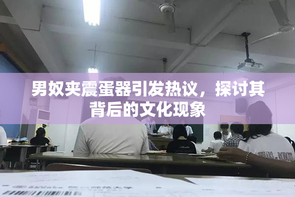 男奴夹震蛋器引发热议，探讨其背后的文化现象