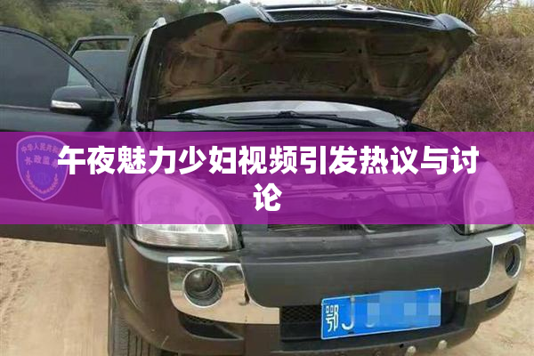 午夜魅力少妇视频引发热议与讨论