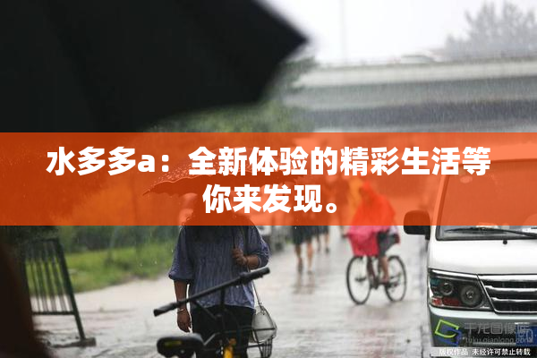 水多多a：全新体验的精彩生活等你来发现。