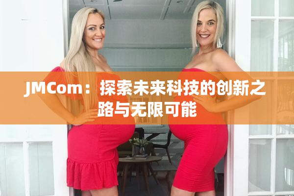 JMCom：探索未来科技的创新之路与无限可能