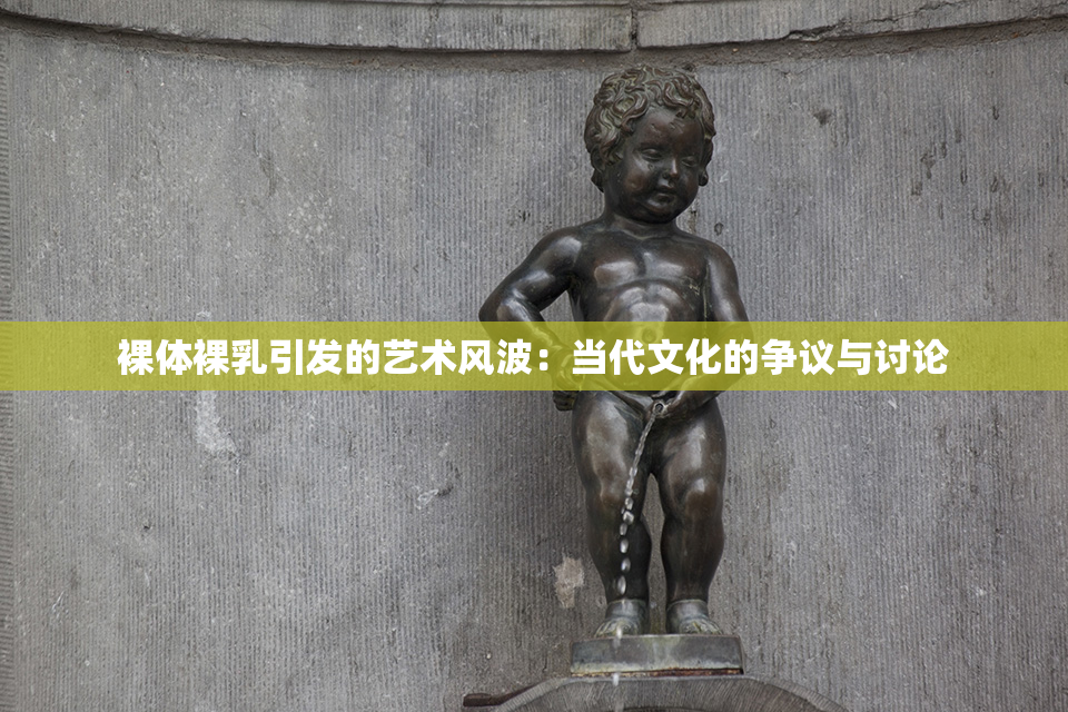 裸体裸乳引发的艺术风波：当代文化的争议与讨论