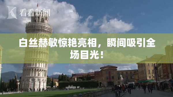 白丝赫敏惊艳亮相，瞬间吸引全场目光！