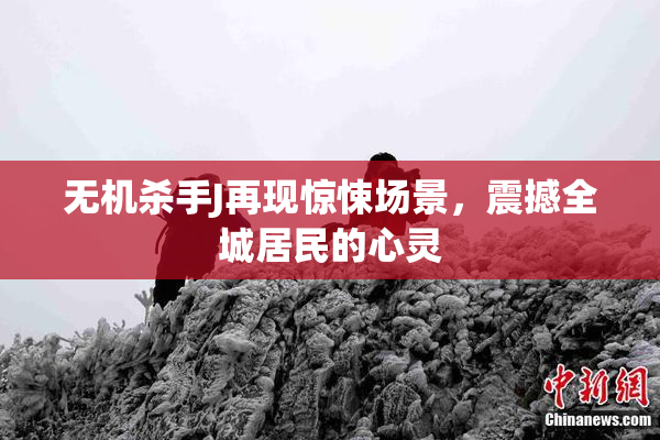 无机杀手J再现惊悚场景，震撼全城居民的心灵
