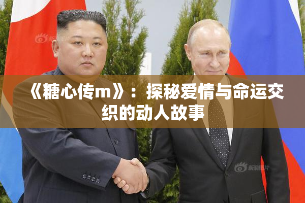 《糖心传m》：探秘爱情与命运交织的动人故事