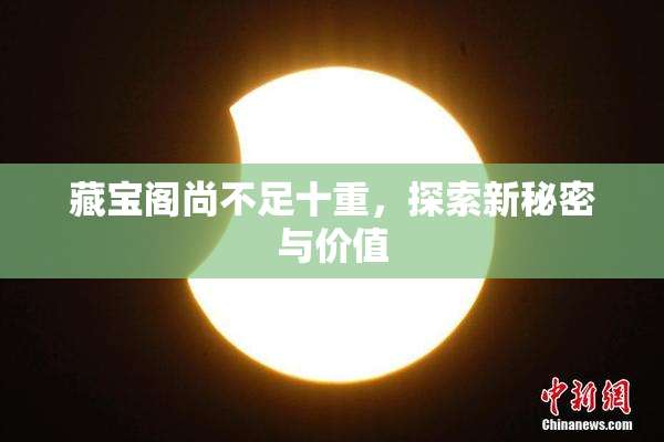 藏宝阁尚不足十重，探索新秘密与价值