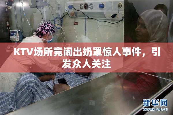 KTV场所竟闹出奶罩惊人事件，引发众人关注