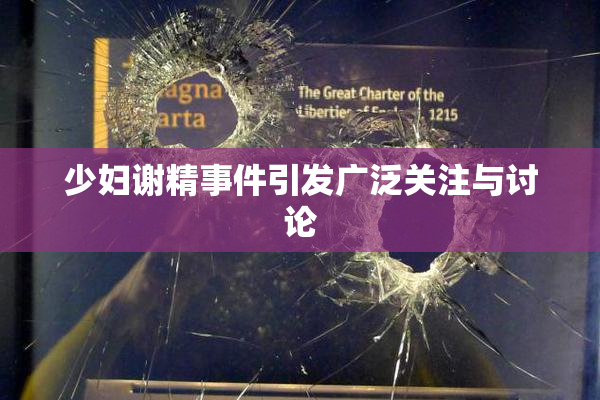 少妇谢精事件引发广泛关注与讨论