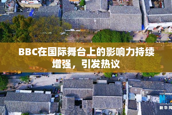 BBC在国际舞台上的影响力持续增强，引发热议