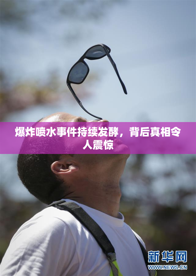爆炸喷水事件持续发酵，背后真相令人震惊