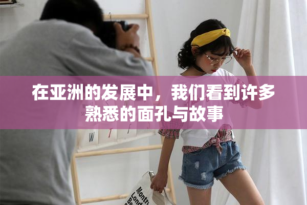 在亚洲的发展中，我们看到许多熟悉的面孔与故事