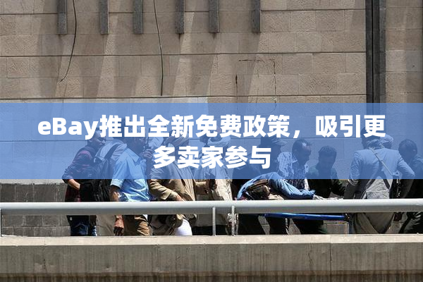 eBay推出全新免费政策，吸引更多卖家参与