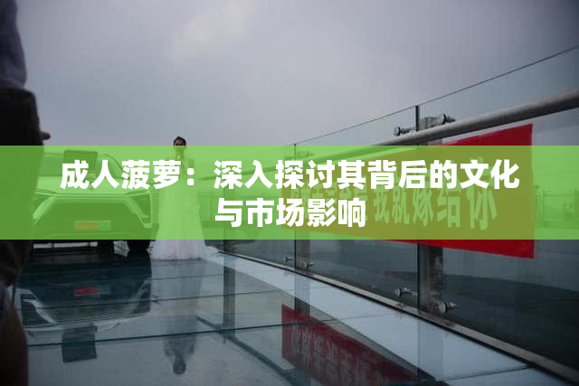 成人菠萝：深入探讨其背后的文化与市场影响