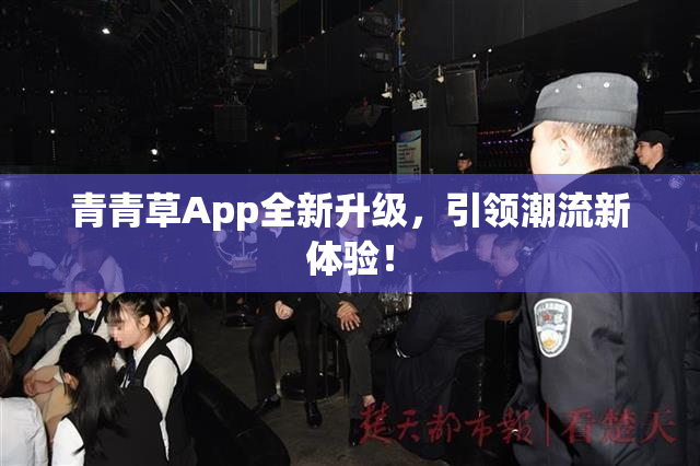 青青草App全新升级，引领潮流新体验！