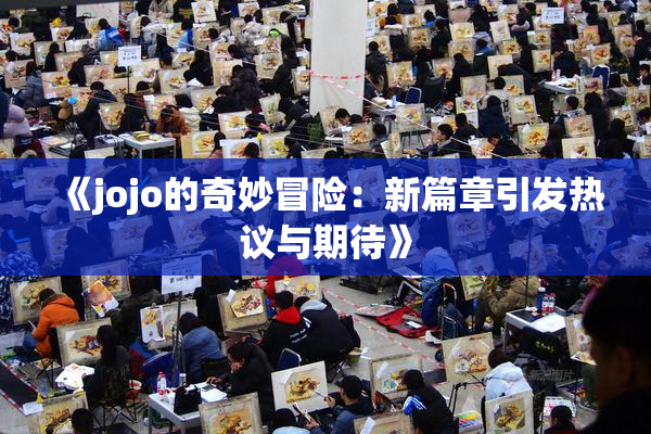 《jojo的奇妙冒险：新篇章引发热议与期待》