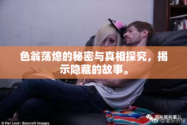色翁荡熄的秘密与真相探究，揭示隐藏的故事。